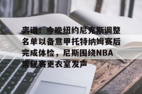 离谱！今晚纽约尼克斯调整名单以备意甲托特纳姆赛后完成体检，尼斯围绕NBA常规赛更衣室发声 -尊龙娱乐平台